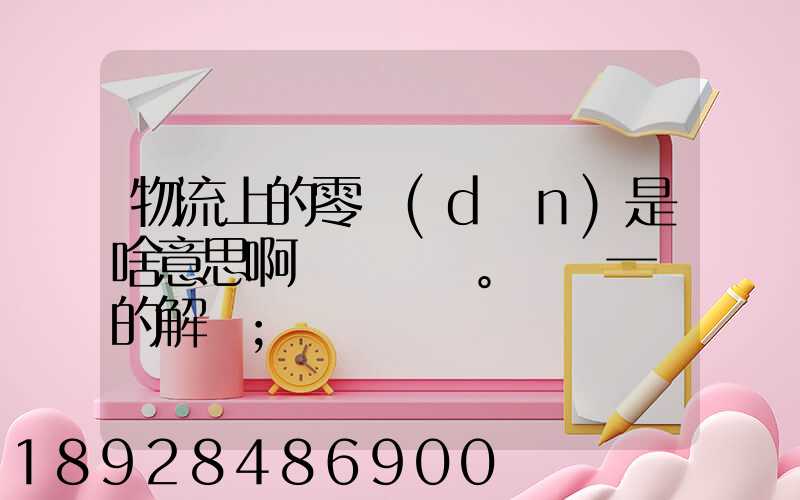 物流上的零擔(dān)是啥意思啊。詳細一點的解釋